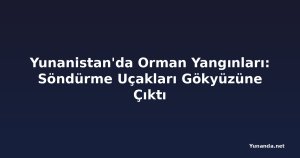 Yunanistan'da Orman Yangınları: Söndürme Uçakları Gökyüzüne Çıktı