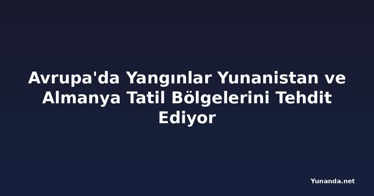 Avrupa'da Yangınlar Yunanistan ve Almanya Tatil Bölgelerini Tehdit Ediyor