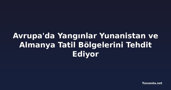 Avrupa'da Yangınlar Yunanistan ve Almanya Tatil Bölgelerini Tehdit Ediyor