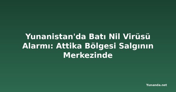 Yunanistan'da Batı Nil Virüsü Alarmı: Attika Bölgesi Salgının Merkezinde