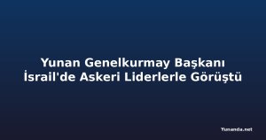 Yunan Genelkurmay Başkanı İsrail'de Askeri Liderlerle Görüştü
