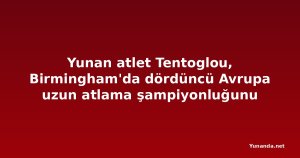 Yunan atlet Tentoglou, Birmingham'da dördüncü Avrupa uzun atlama şampiyonluğunu kazandı