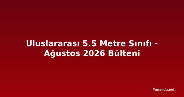 Uluslararası 5.5 Metre Sınıfı - Ağustos 2026 Bülteni