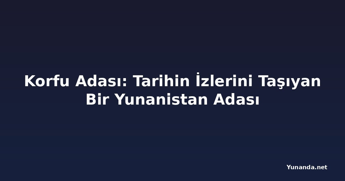 Korfu Adası: Tarihin İzlerini Taşıyan Bir Yunanistan Adası
