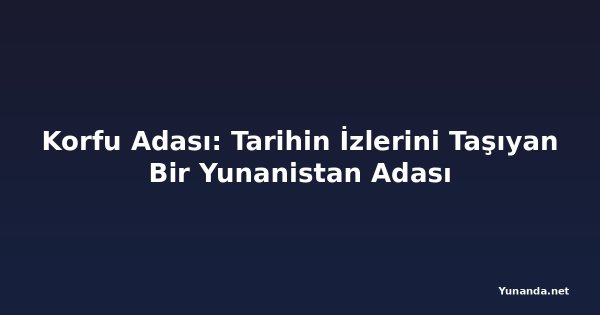 Korfu Adası: Tarihin İzlerini Taşıyan Bir Yunanistan Adası