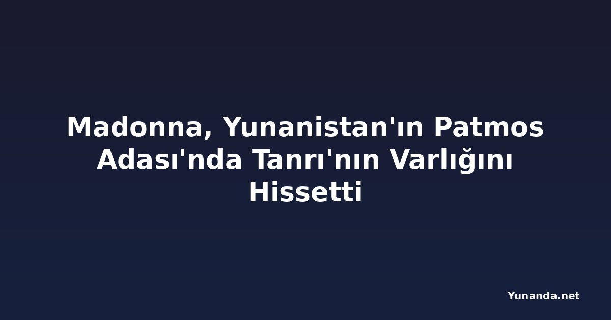 Madonna, Yunanistan'ın Patmos Adası'nda Tanrı'nın Varlığını Hissetti