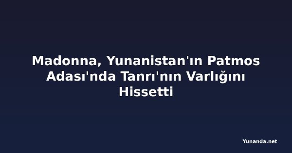 Madonna, Yunanistan'ın Patmos Adası'nda Tanrı'nın Varlığını Hissetti