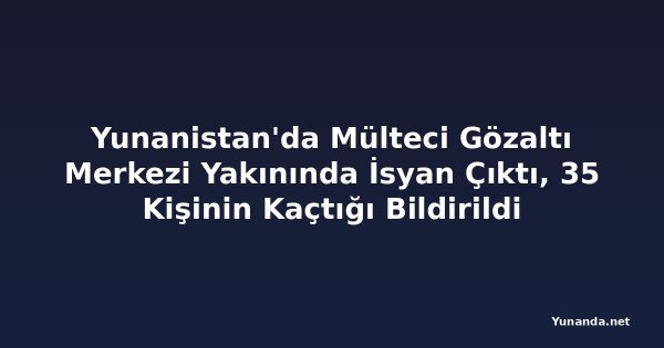 Yunanistan'da Mülteci Gözaltı Merkezi Yakınında İsyan Çıktı, 35 Kişinin Kaçtığı Bildirildi
