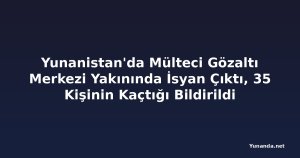 Yunanistan'da Mülteci Gözaltı Merkezi Yakınında İsyan Çıktı, 35 Kişinin Kaçtığı Bildirildi