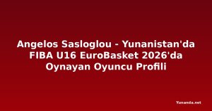 Angelos Sasloglou - Yunanistan'da FIBA U16 EuroBasket 2026'da Oynayan Oyuncu Profili