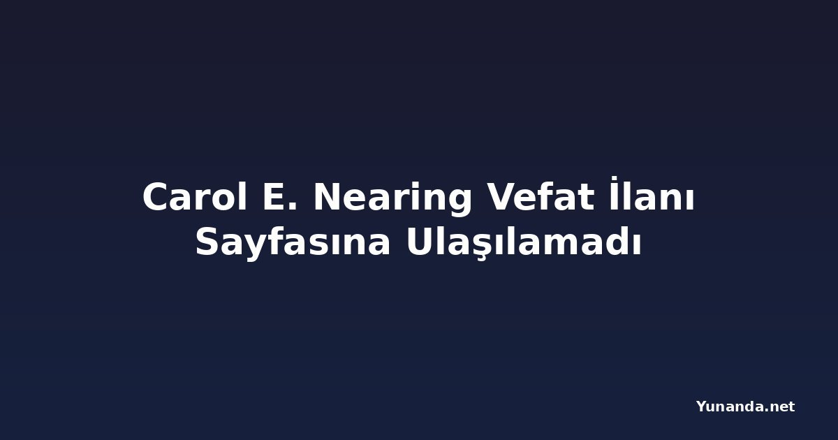 Carol E. Nearing Vefat İlanı Sayfasına Ulaşılamadı