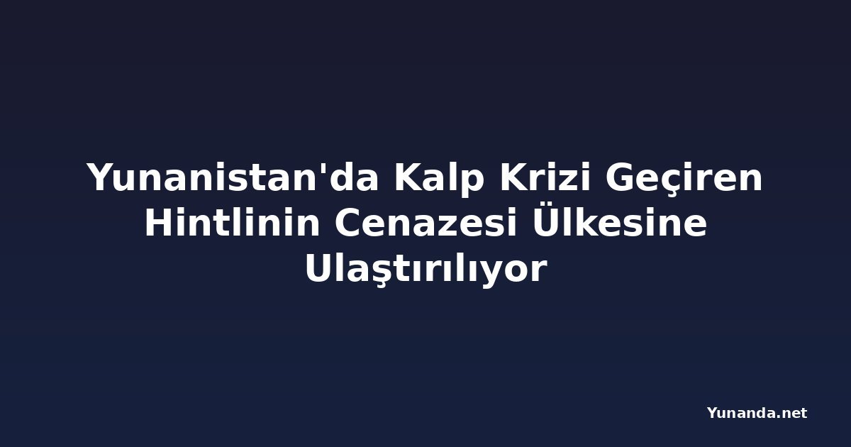 Yunanistan'da Kalp Krizi Geçiren Hintlinin Cenazesi Ülkesine Ulaştırılıyor