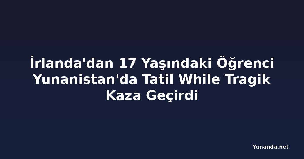 İrlanda'dan 17 Yaşındaki Öğrenci Yunanistan'da Tatil While Tragik Kaza Geçirdi