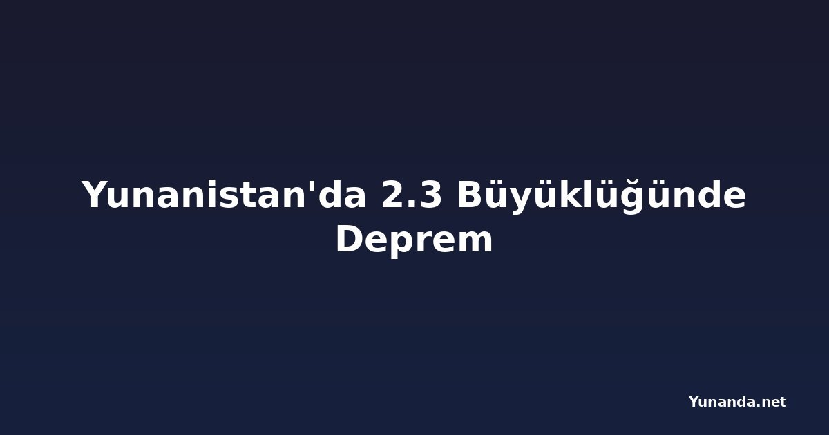 Yunanistan'da 2.3 Büyüklüğünde Deprem