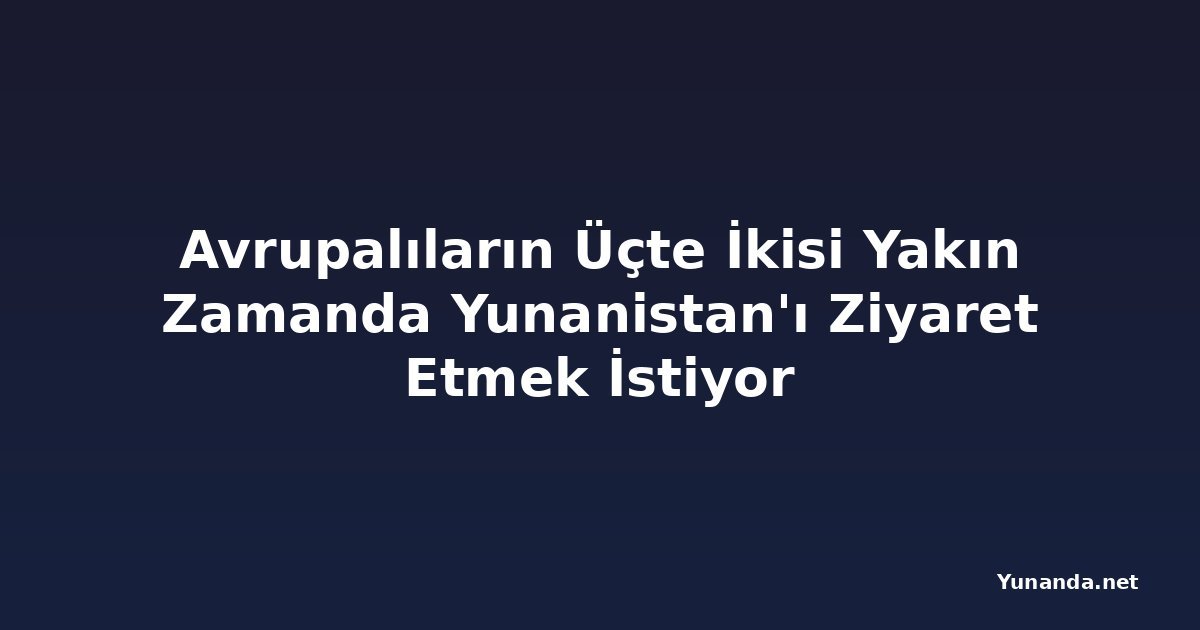 Avrupalıların Üçte İkisi Yakın Zamanda Yunanistan'ı Ziyaret Etmek İstiyor
