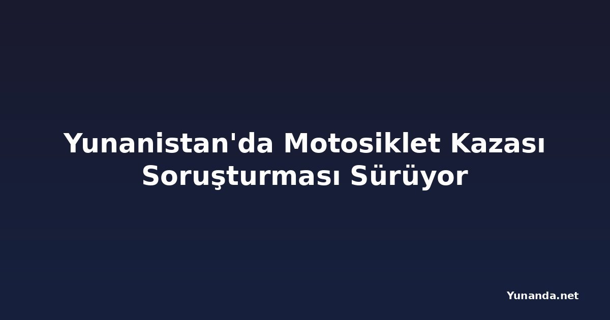 Yunanistan'da Motosiklet Kazası Soruşturması Sürüyor