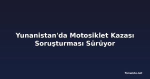 Yunanistan'da Motosiklet Kazası Soruşturması Sürüyor