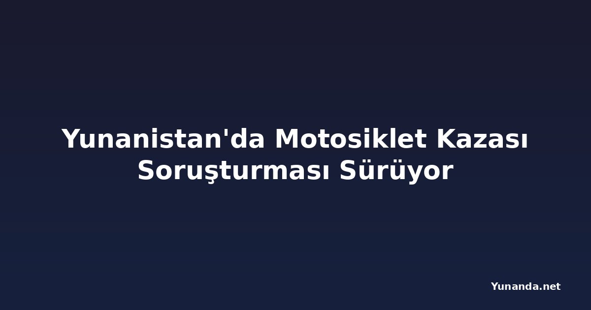 Yunanistan'da Motosiklet Kazası Soruşturması Sürüyor