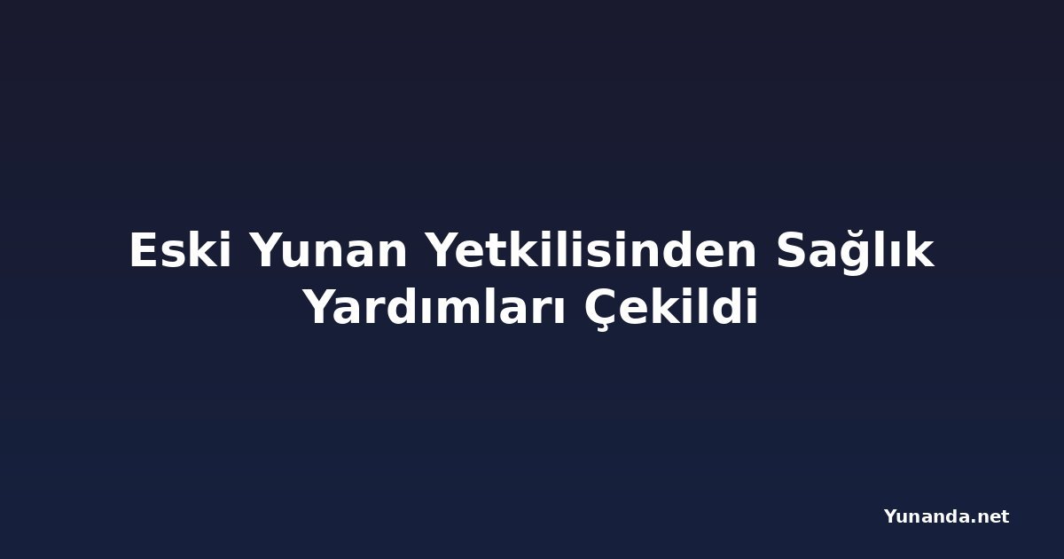 Eski Yunan Yetkilisinden Sağlık Yardımları Çekildi