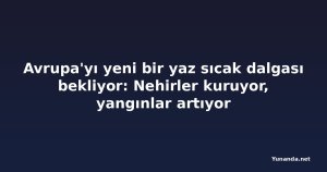 Avrupa'yı yeni bir yaz sıcak dalgası bekliyor: Nehirler kuruyor, yangınlar artıyor