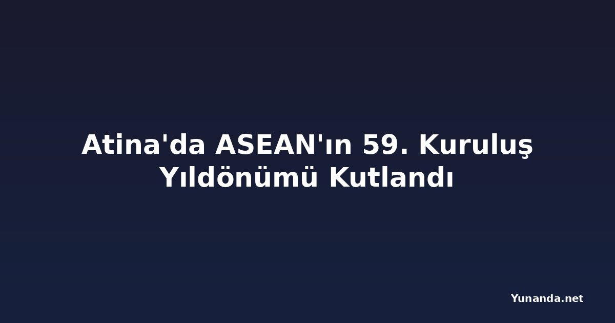 Atina'da ASEAN'ın 59. Kuruluş Yıldönümü Kutlandı