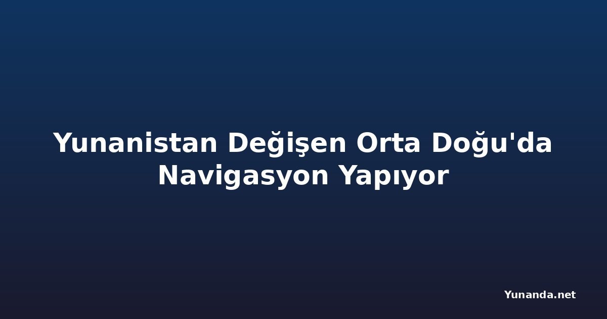 Yunanistan Değişen Orta Doğu'da Navigasyon Yapıyor