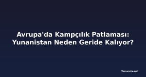 Avrupa'da Kampçılık Patlaması: Yunanistan Neden Geride Kalıyor?