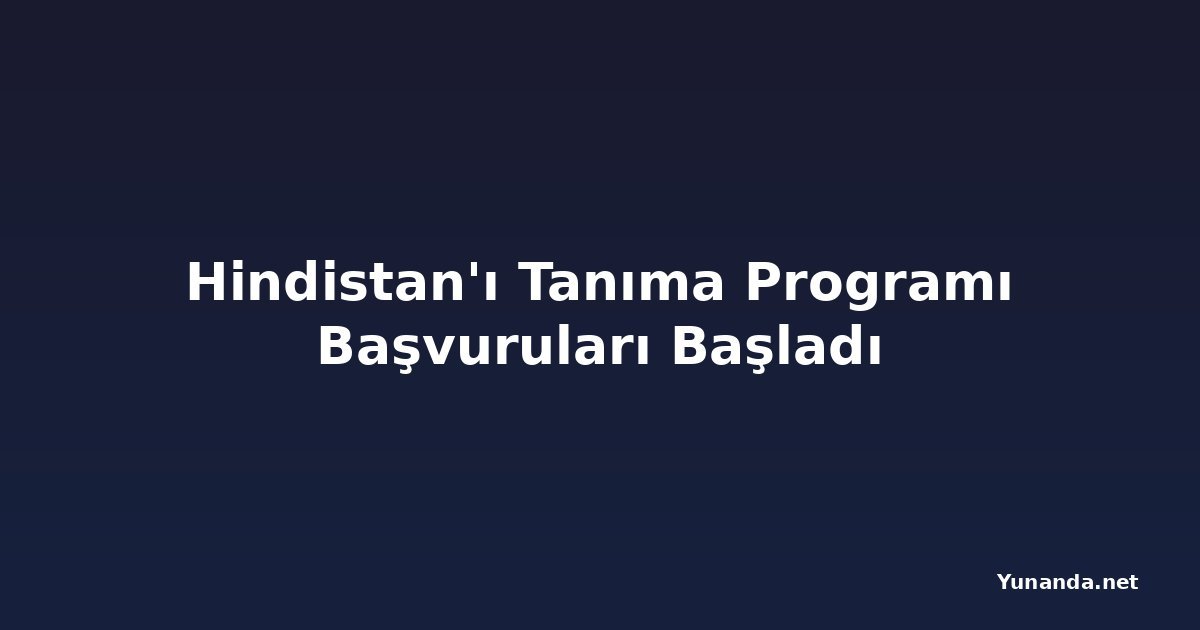 Hindistan'ı Tanıma Programı Başvuruları Başladı