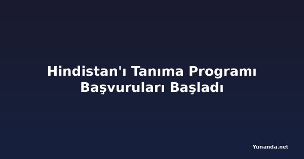 Hindistan'ı Tanıma Programı Başvuruları Başladı