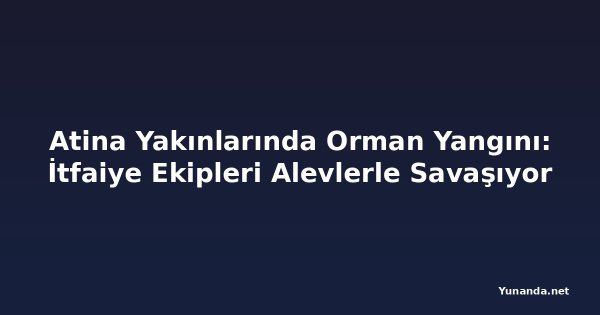 Atina Yakınlarında Orman Yangını: İtfaiye Ekipleri Alevlerle Savaşıyor