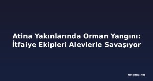 Atina Yakınlarında Orman Yangını: İtfaiye Ekipleri Alevlerle Savaşıyor