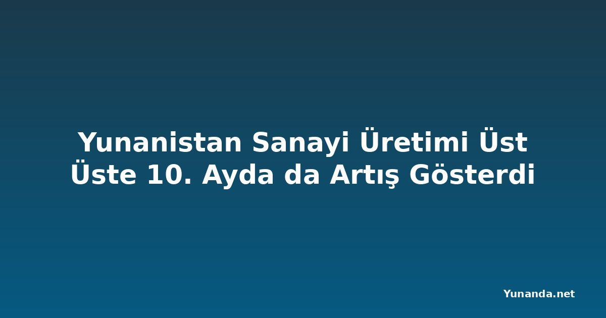 Yunanistan Sanayi Üretimi Üst Üste 10. Ayda da Artış Gösterdi