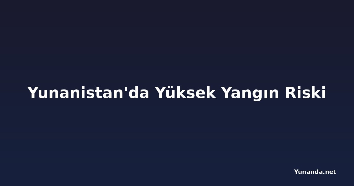 Yunanistan'da Yüksek Yangın Riski