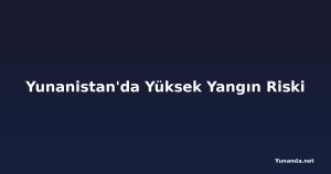 Yunanistan'da Yüksek Yangın Riski