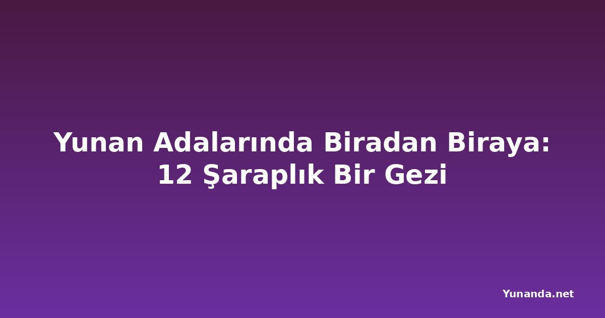 Yunan Adalarında Biradan Biraya: 12 Şaraplık Bir Gezi