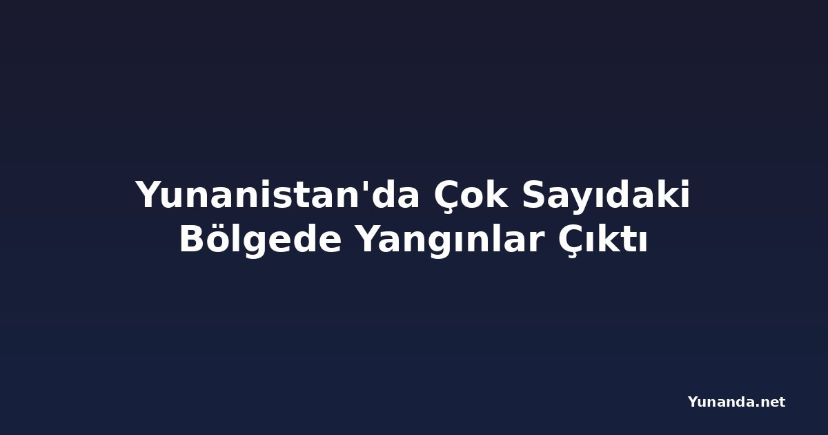 Yunanistan'da Çok Sayıdaki Bölgede Yangınlar Çıktı