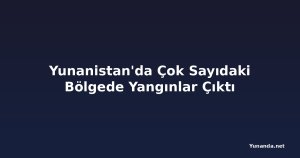 Yunanistan'da Çok Sayıdaki Bölgede Yangınlar Çıktı