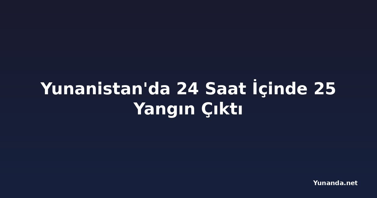Yunanistan'da 24 Saat İçinde 25 Yangın Çıktı
