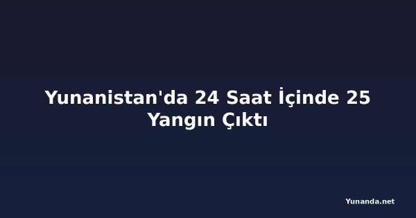 Yunanistan'da 24 Saat İçinde 25 Yangın Çıktı