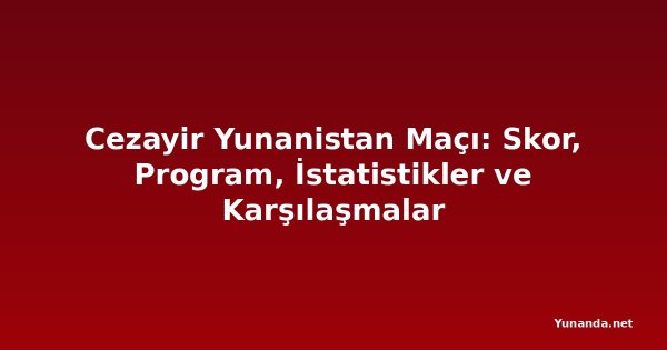 Cezayir Yunanistan Maçı: Skor, Program, İstatistikler ve Karşılaşmalar