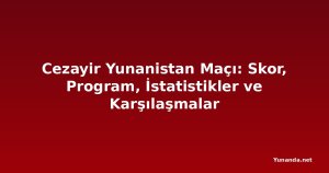 Cezayir Yunanistan Maçı: Skor, Program, İstatistikler ve Karşılaşmalar