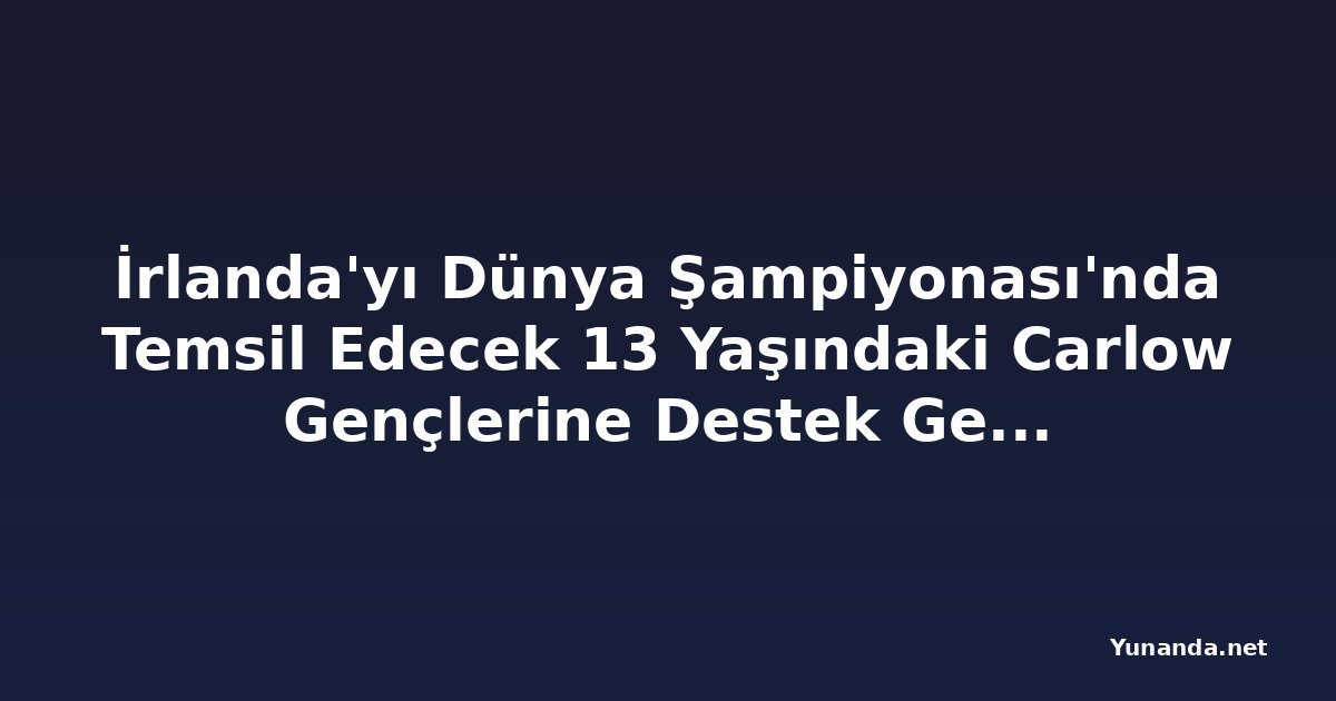 İrlanda'yı Dünya Şampiyonası'nda Temsil Edecek 13 Yaşındaki Carlow Gençlerine Destek Gerekiyor