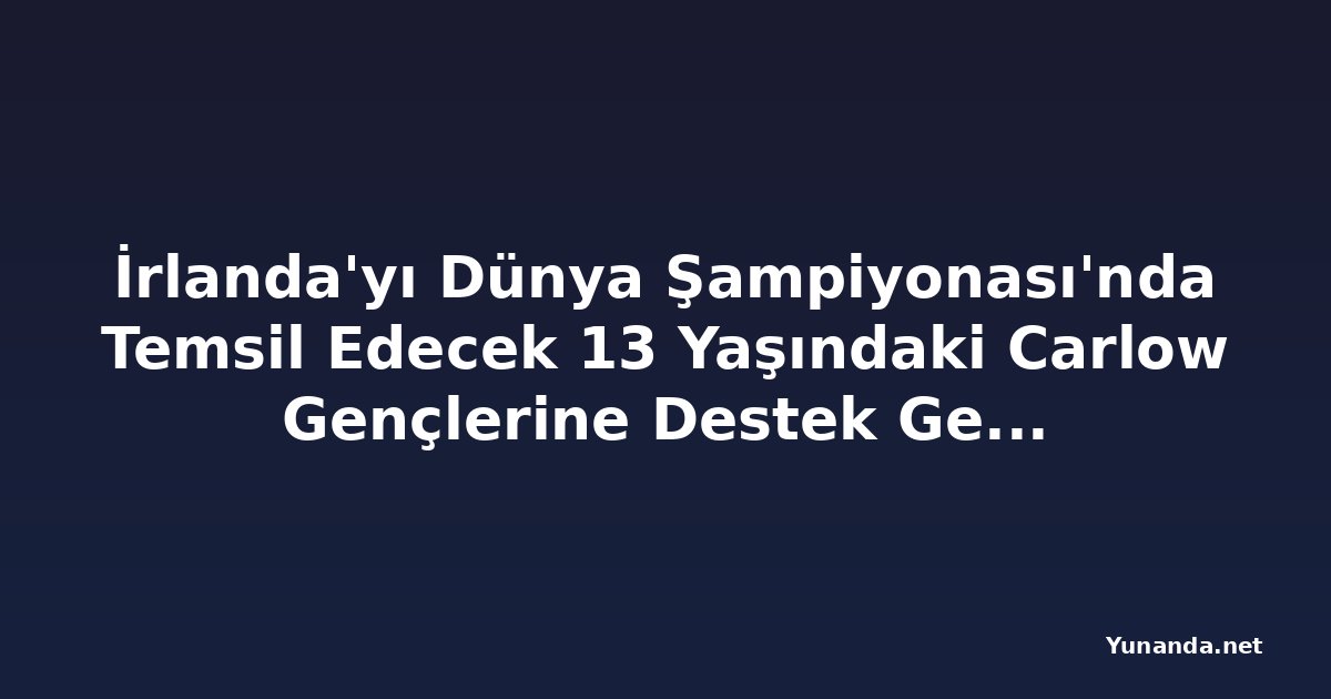 İrlanda'yı Dünya Şampiyonası'nda Temsil Edecek 13 Yaşındaki Carlow Gençlerine Destek Gerekiyor