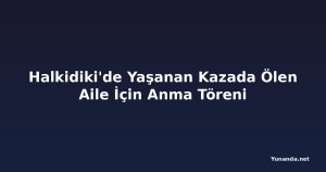 Halkidiki'de Yaşanan Kazada Ölen Aile İçin Anma Töreni