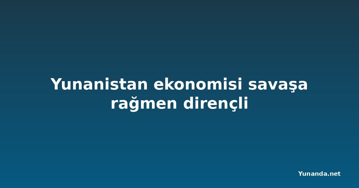 Yunanistan ekonomisi savaşa rağmen dirençli