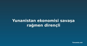 Yunanistan ekonomisi savaşa rağmen dirençli