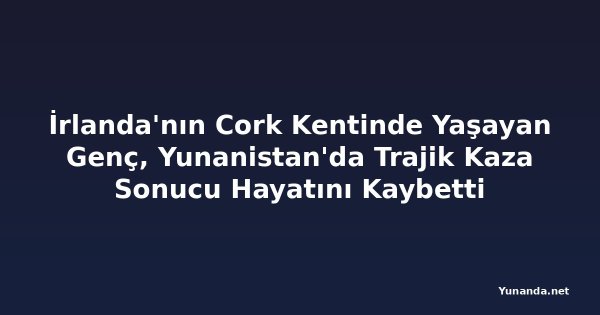 İrlanda'nın Cork Kentinde Yaşayan Genç, Yunanistan'da Trajik Kaza Sonucu Hayatını Kaybetti