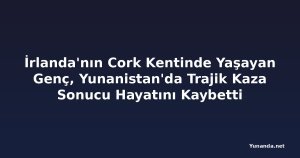 İrlanda'nın Cork Kentinde Yaşayan Genç, Yunanistan'da Trajik Kaza Sonucu Hayatını Kaybetti