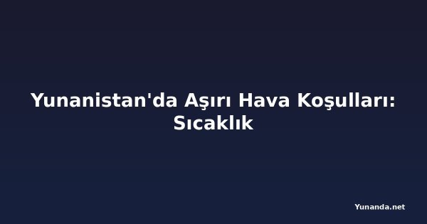 Yunanistan'da Aşırı Hava Koşulları: Sıcaklık