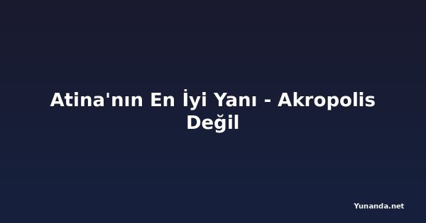 Atina'nın En İyi Yanı - Akropolis Değil